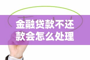 金融贷款不还款会怎么处理？后果严重需谨慎！