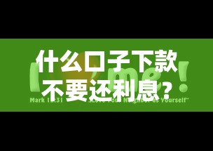 什么口子下款不要还利息？这5个低息平台竟有隐藏福利！