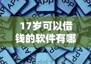17岁可以借钱的软件有哪些？别慌！这些方法或许能帮到你
