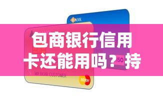 包商银行信用卡还能用吗？持卡人必看的5个关键问题解析