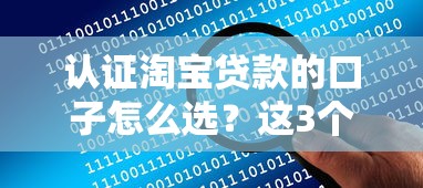 认证淘宝贷款的口子怎么选？这3个技巧一定要看！