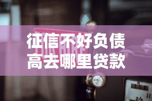 征信不好负债高去哪里贷款？这几招或许能帮到你