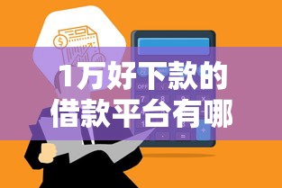 1万好下款的借款平台有哪些？5个靠谱推荐快速到账