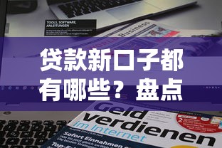 贷款新口子都有哪些？盘点2023年最新靠谱平台攻略