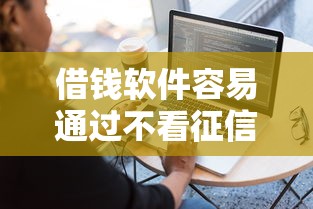 借钱软件容易通过不看征信？这3个低门槛平台实测靠谱