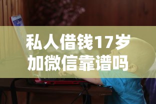 私人借钱17岁加微信靠谱吗？这些细节你必须知道