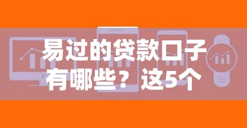 易过的贷款口子有哪些？这5个平台审核快、门槛低