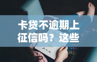 卡贷不逾期上征信吗？这些细节你可能没注意！