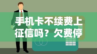 手机卡不续费上征信吗？欠费停机影响贷款真相揭秘