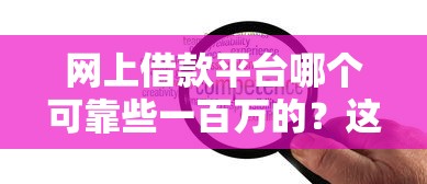 网上借款平台哪个可靠些一百万的？这5家实测口碑好、额度高