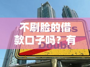 不刷脸的借款口子吗？有没有靠谱平台能直接申请