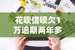 花呗借呗欠1万逾期两年多如何解决？过来人分享实用经验