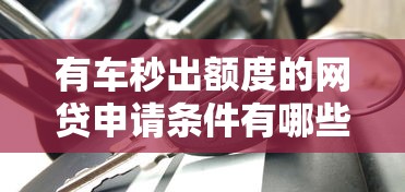 有车秒出额度的网贷申请条件有哪些？3分钟搞懂关键要求