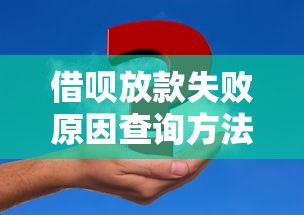 借呗放款失败原因查询方法及解决技巧
