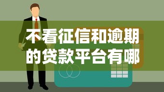 不看征信和逾期的贷款平台有哪些？这5个渠道审批松额度高