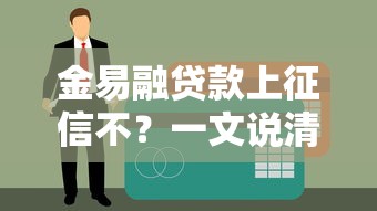 金易融贷款上征信不？一文说清征信影响+真实体验
