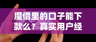 魔借里的口子能下款么？真实用户经验+避坑指南