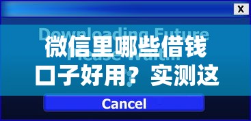 微信里哪些借钱口子好用？实测这5个正规平台最靠谱