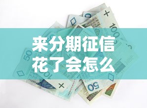 来分期征信花了会怎么样?3个影响+实用应对方案 来分期征信花了会怎么样?3个影响+实用应对方案