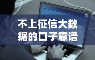 不上征信大数据的口子靠谱吗？这些平台悄悄告诉你答案！