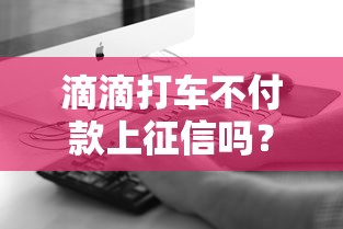 滴滴打车不付款上征信吗？实测信用记录影响解析