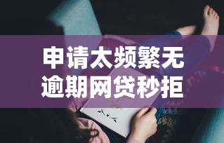 申请太频繁无逾期网贷秒拒？这3个原因你可能没想到！
