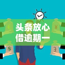 头条放心借逾期一天会怎样？这些后果你可能没想到