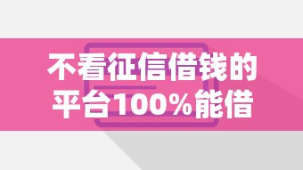 不看征信借钱的平台100%能借到2025？这些渠道或许能帮到你！