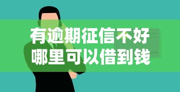 有逾期征信不好哪里可以借到钱?安全借款渠道大揭秘 有逾期征信不好哪里可以借到钱?安全借款渠道大揭秘