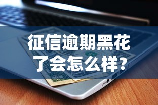 征信逾期黑花了会怎么样？5个真实后果必须了解