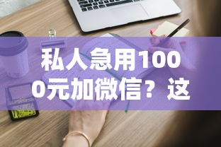 私人急用1000元加微信？这些事你必须知道！