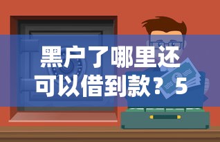 黑户了哪里还可以借到款？5个低门槛渠道实测有效