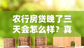 农行房贷晚了三天会怎么样？真实经历告诉你答案
