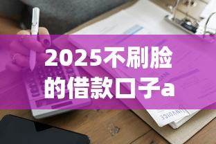 2025不刷脸的借款口子app实测：5家真实下款平台