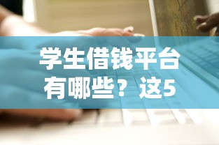 学生借钱平台有哪些？这5个正规渠道值得了解