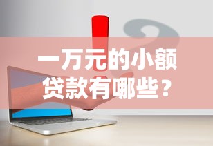 一万元的小额贷款有哪些？这几个渠道或许能帮你解决难题