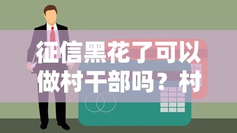 征信黑花了可以做村干部吗？村干部任职资格与信用那些事儿