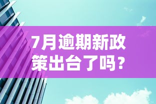 7月逾期新政策出台了吗？最新官方消息解读