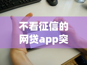 不看征信的网贷app突然火了！为啥年轻人都在用？