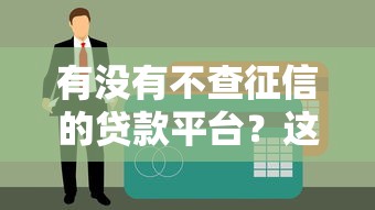 有没有不查征信的贷款平台？这些渠道真实靠谱吗