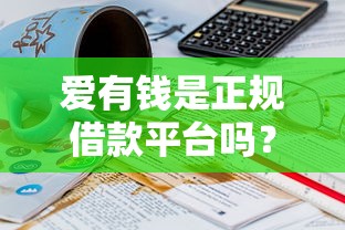 爱有钱是正规借款平台吗？安全吗？可靠吗？真实测评后我有点意外
