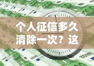 个人征信多久清除一次？这5年规则必须提前知道