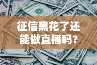 征信黑花了还能做直播吗？这5个思路能救急