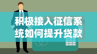 积极接入征信系统如何提升贷款通过率？