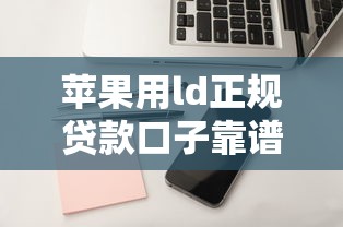 苹果用ld正规贷款口子靠谱吗？实测5个审核快、利息低的平台