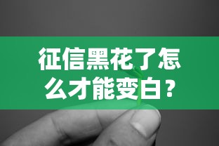 征信黑花了怎么才能变白？老哥实测5个靠谱方法
