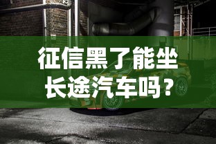 征信黑了能坐长途汽车吗？真实情况你可能没想到