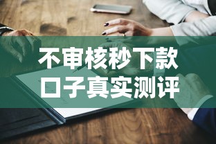 不审核秒下款口子真实测评？这几个平台靠谱吗