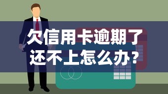 欠信用卡逾期了还不上怎么办？3招化解征信危机还能救急