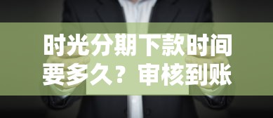 时光分期下款时间要多久？审核到账全流程详解